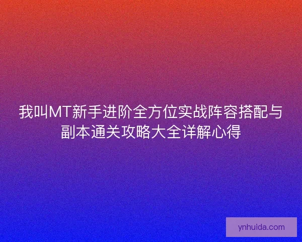 我叫MT新手进阶全方位实战阵容搭配与副本通关攻略大全详解心得