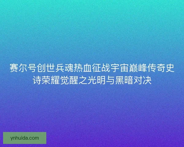赛尔号创世兵魂热血征战宇宙巅峰传奇史诗荣耀觉醒之光明与黑暗对决