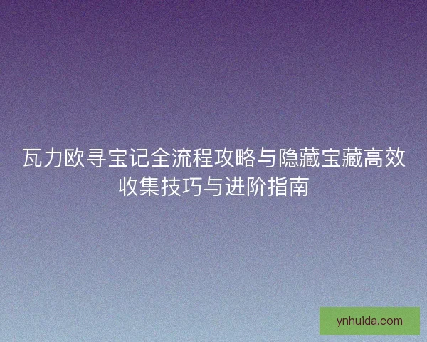 瓦力欧寻宝记全流程攻略与隐藏宝藏高效收集技巧与进阶指南